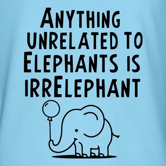 Anything Unrelated To Elephants Is Irrelephant t shirt
